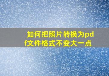 如何把照片转换为pdf文件格式不变大一点