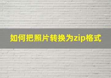 如何把照片转换为zip格式