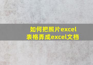 如何把照片excel表格弄成excel文档