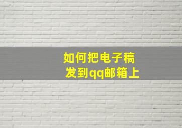 如何把电子稿发到qq邮箱上