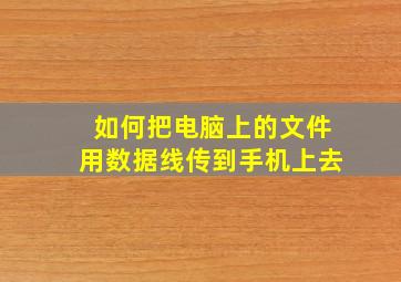 如何把电脑上的文件用数据线传到手机上去