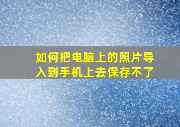 如何把电脑上的照片导入到手机上去保存不了