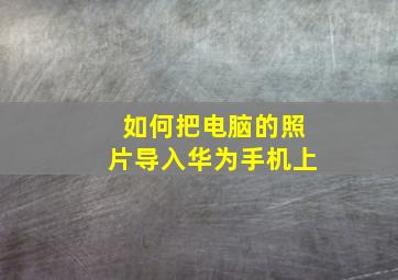 如何把电脑的照片导入华为手机上