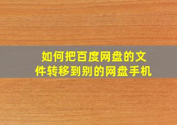 如何把百度网盘的文件转移到别的网盘手机