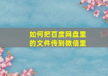 如何把百度网盘里的文件传到微信里