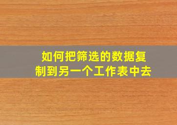 如何把筛选的数据复制到另一个工作表中去