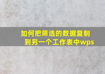 如何把筛选的数据复制到另一个工作表中wps