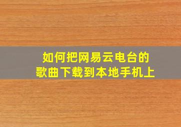 如何把网易云电台的歌曲下载到本地手机上