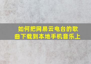 如何把网易云电台的歌曲下载到本地手机音乐上