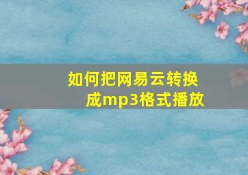 如何把网易云转换成mp3格式播放