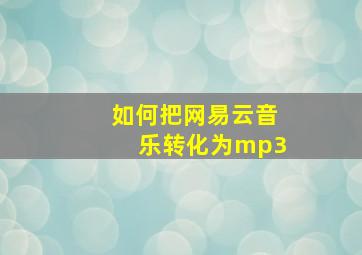 如何把网易云音乐转化为mp3