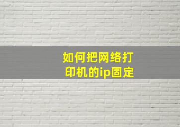 如何把网络打印机的ip固定