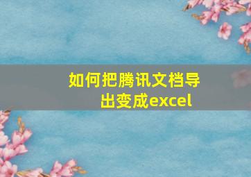 如何把腾讯文档导出变成excel