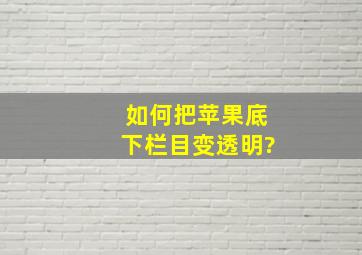 如何把苹果底下栏目变透明?