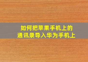 如何把苹果手机上的通讯录导入华为手机上