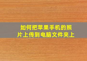 如何把苹果手机的照片上传到电脑文件夹上