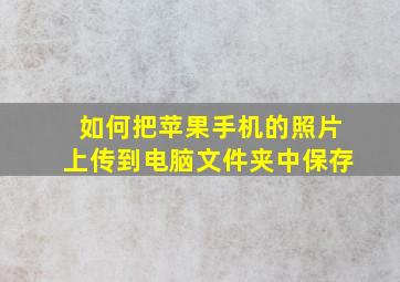 如何把苹果手机的照片上传到电脑文件夹中保存