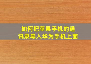 如何把苹果手机的通讯录导入华为手机上面