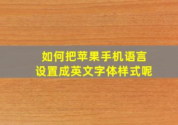 如何把苹果手机语言设置成英文字体样式呢