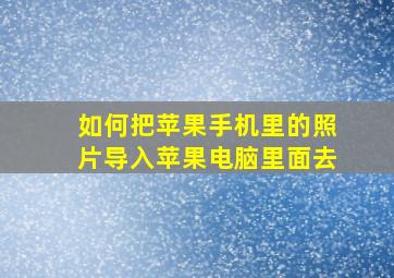 如何把苹果手机里的照片导入苹果电脑里面去