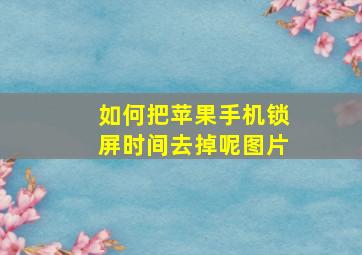 如何把苹果手机锁屏时间去掉呢图片