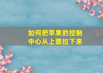 如何把苹果的控制中心从上面拉下来