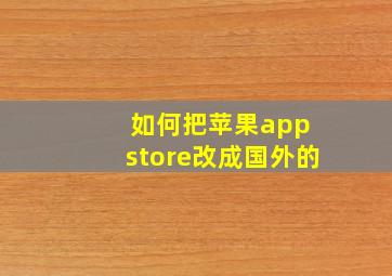 如何把苹果app store改成国外的