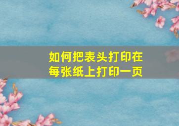 如何把表头打印在每张纸上打印一页