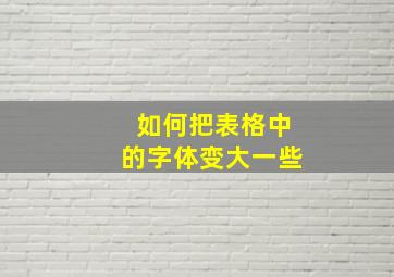 如何把表格中的字体变大一些