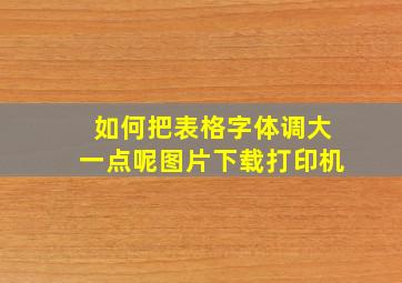 如何把表格字体调大一点呢图片下载打印机