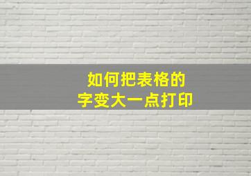 如何把表格的字变大一点打印