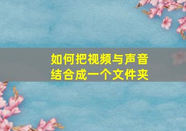 如何把视频与声音结合成一个文件夹