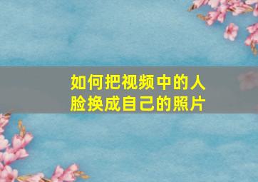 如何把视频中的人脸换成自己的照片