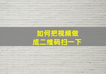 如何把视频做成二维码扫一下