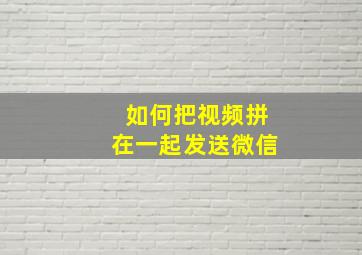 如何把视频拼在一起发送微信