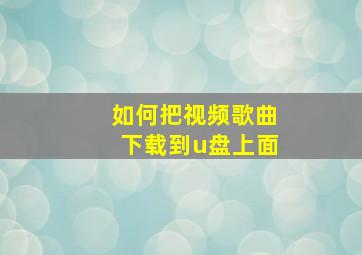 如何把视频歌曲下载到u盘上面