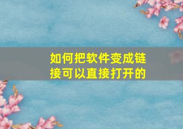 如何把软件变成链接可以直接打开的