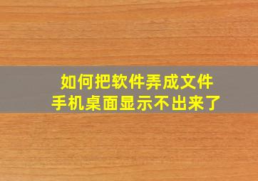 如何把软件弄成文件手机桌面显示不出来了