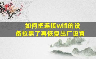 如何把连接wifi的设备拉黑了再恢复出厂设置