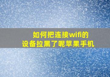 如何把连接wifi的设备拉黑了呢苹果手机