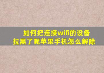 如何把连接wifi的设备拉黑了呢苹果手机怎么解除