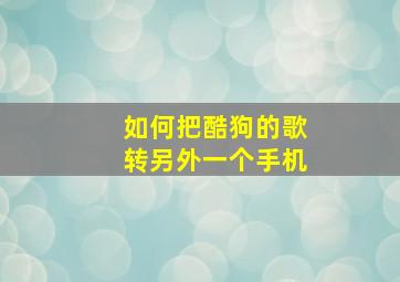 如何把酷狗的歌转另外一个手机