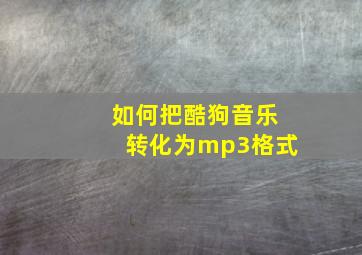 如何把酷狗音乐转化为mp3格式