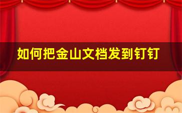 如何把金山文档发到钉钉