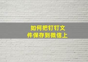 如何把钉钉文件保存到微信上