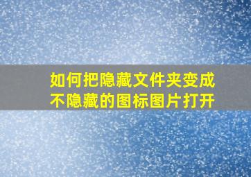 如何把隐藏文件夹变成不隐藏的图标图片打开