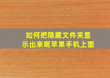 如何把隐藏文件夹显示出来呢苹果手机上面