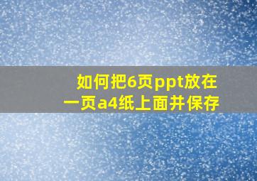 如何把6页ppt放在一页a4纸上面并保存