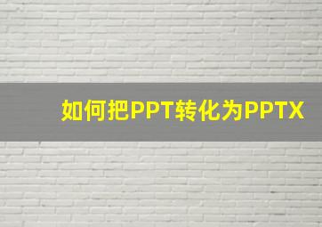 如何把PPT转化为PPTX