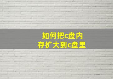 如何把c盘内存扩大到c盘里